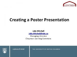 Creating a Poster Presentation Julie Mitchell Julie Mitchellubc