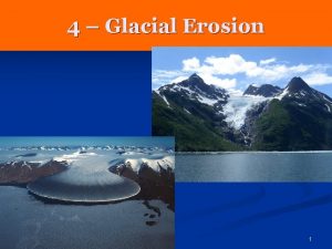 4 Glacial Erosion 1 glacier a mass of