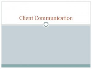 Client Communication Types of Clients When clients contact