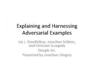 Explaining and Harnessing Adversarial Examples Ian J Goodfellow