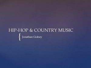 HIPHOP COUNTRY MUSIC Jonathan Gidney There are 4