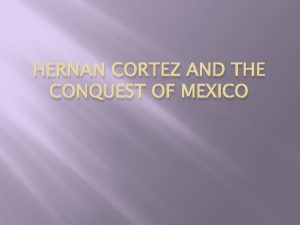 HERNAN CORTEZ AND THE CONQUEST OF MEXICO Hernan