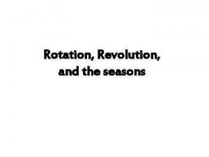 Rotation Revolution and the seasons Rotation is spinning