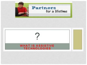 WHAT IS ASSISTIVE TECHNOLOGIES Assistive Technologies are tools