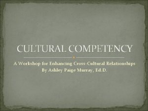 CULTURAL COMPETENCY A Workshop for Enhancing CrossCultural Relationships