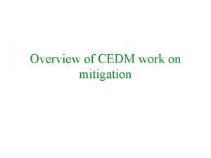 Overview of CEDM work on mitigation Mitigation Because