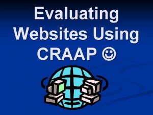 Evaluating Websites Using CRAAP Why Evaluate Websites n