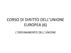 CORSO DI DIRITTO DELLUNIONE EUROPEA 6 LORDINAMENTO DELLUNIONE