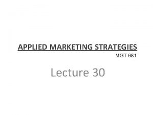 APPLIED MARKETING STRATEGIES MGT 681 Lecture 30 Strategy
