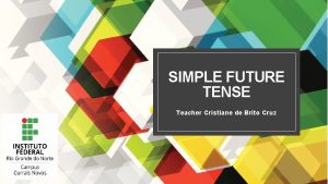 SIMPLE FUTURE TENSE Teacher Cristiane de Brito Cruz