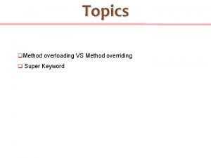 Topics q Method overloading VS Method overriding q