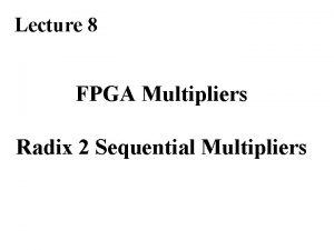 Lecture 8 FPGA Multipliers Radix 2 Sequential Multipliers