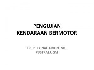 PENGUJIAN KENDARAAN BERMOTOR Dr Ir ZAINAL ARIFIN MT