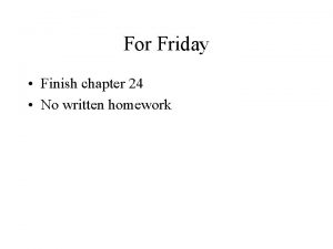 For Friday Finish chapter 24 No written homework