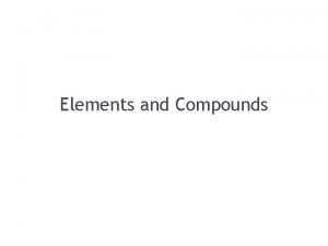 Elements and Compounds Elements Compounds Mixtures Explain the