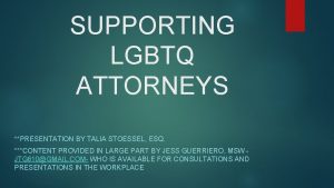 SUPPORTING LGBTQ ATTORNEYS PRESENTATION BY TALIA STOESSEL ESQ