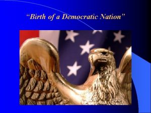 Birth of a Democratic Nation Birth of a