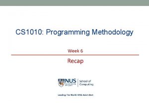 CS 1010 Programming Methodology Week 6 Recap NUS CS 1010 Programming Methodology Week 6 Recap NUS
