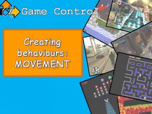 Game Control Creating behaviours MOVEMENT Do it Now