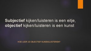 Subjectief kijkenluisteren is een eitje objectief kijkenluisteren is