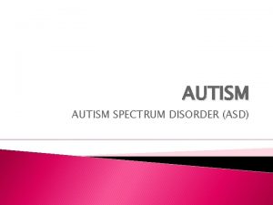 AUTISM SPECTRUM DISORDER ASD WHAT IS AUTISM Autism