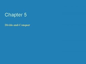 Chapter 5 DivideandConquer DivideandConquer The mostwell known algorithm Chapter 5 DivideandConquer DivideandConquer The mostwell known algorithm