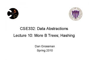 CSE 332 Data Abstractions Lecture 10 More B