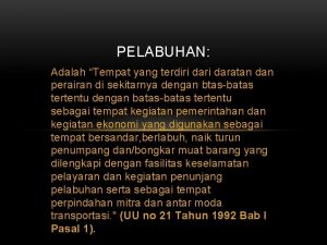 PELABUHAN Adalah Tempat yang terdiri daratan dan perairan