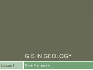 GIS IN GEOLOGY Lesson 7 Milo Marjanovi GIS