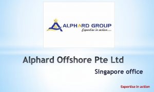 Singapore office Expertise in action ALPHARD OFFSHORE PTE