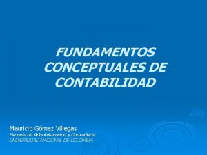 FUNDAMENTOS CONCEPTUALES DE CONTABILIDAD Mauricio Gmez Villegas Escuela