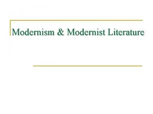 Modernism Modernist Literature Modernism Introduction n n A