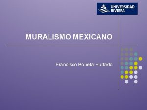 MURALISMO MEXICANO Francisco Boneta Hurtado MURALISMO El Muralismo