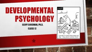 DEVELOPMENTAL PSYCHOLOGY GEOFF GOODMAN PH D CLASS 12