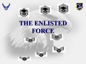 THE ENLISTED FORCE Overview Enlisted Force Foundation US