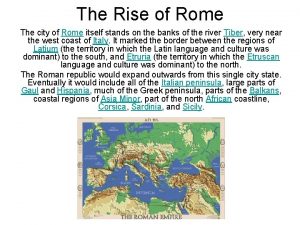 The Rise of Rome The city of Rome