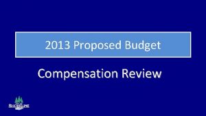 2013 Proposed Budget Compensation Review 2013 Budget Review