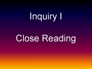 Inquiry I Close Reading CLOSE CRITICAL READING the