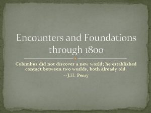 Encounters and Foundations through 1800 Columbus did not