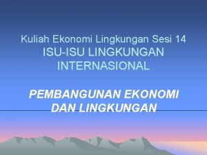 Kuliah Ekonomi Lingkungan Sesi 14 ISUISU LINGKUNGAN INTERNASIONAL