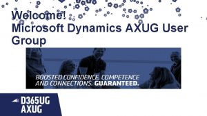 Welcome Microsoft Dynamics AXUG User Group Agenda Welcome