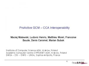Pro Active GCM CCA Interoperability Maciej Malawski Ludovic