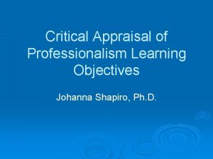 Critical Appraisal of Professionalism Learning Objectives Johanna Shapiro