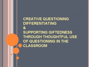 CREATIVE QUESTIONING DIFFERENTIATING SUPPORTING GIFTEDNESS THROUGH THOUGHTFUL USE