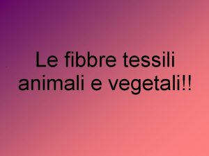 Le fibbre tessili animali e vegetali Fibbre tessili