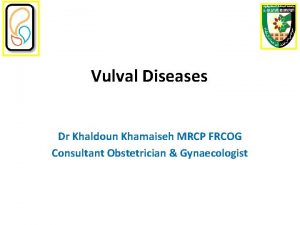 Vulval Diseases Dr Khaldoun Khamaiseh MRCP FRCOG Consultant