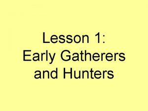 Lesson 1 Early Gatherers and Hunters Studying Prehistory