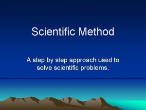 Scientific Method A step by step approach used