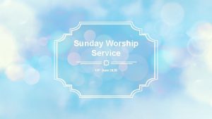 Sunday Worship Service 14 th June 2020 Our