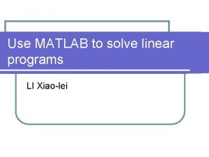 Use MATLAB to solve linear programs LI Xiaolei